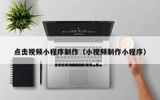 湛江点击视频小程序制作（小视频制作小程序）