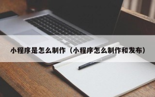 湛江小程序是怎么制作（小程序怎么制作和发布）